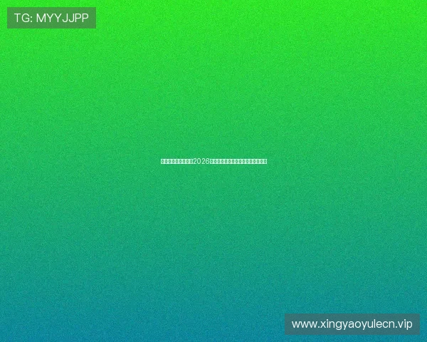 海王星娱乐平台聚焦2026世界杯赛事最新动态与精彩瞬间回顾